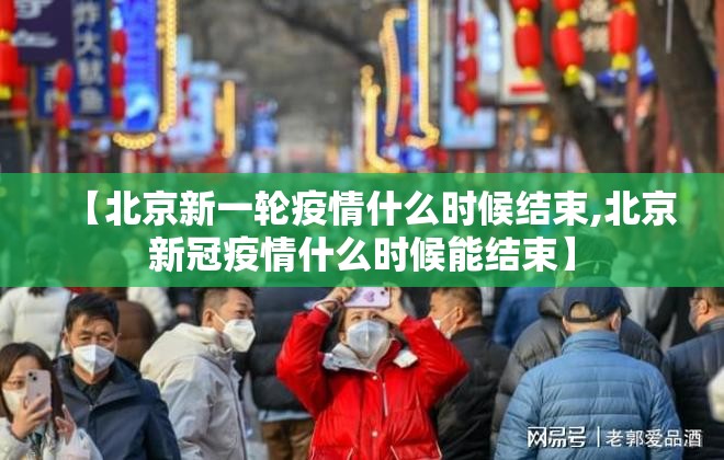 【北京新一轮疫情什么时候结束,北京新冠疫情什么时候能结束】