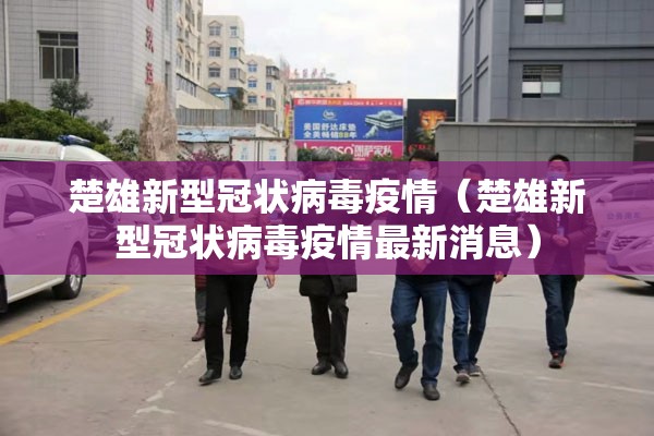 楚雄新型冠状病毒疫情（楚雄新型冠状病毒疫情最新消息）