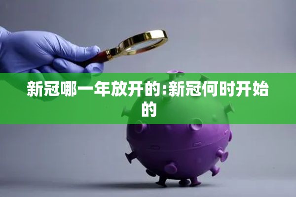 新冠哪一年放开的:新冠何时开始的