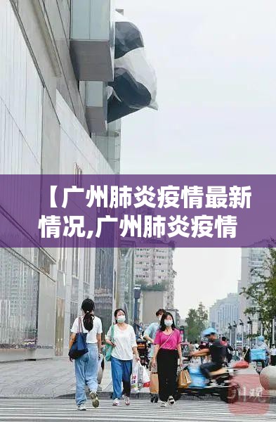 【广州肺炎疫情最新情况,广州肺炎疫情最新情况通报】
