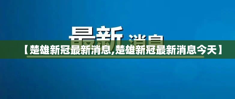 【楚雄新冠最新消息,楚雄新冠最新消息今天】