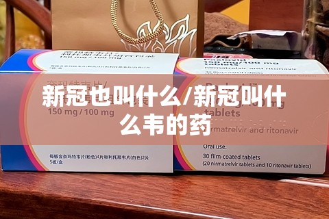 新冠也叫什么/新冠叫什么韦的药