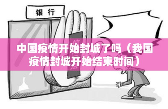 中国疫情开始封城了吗（我国疫情封城开始结束时间）