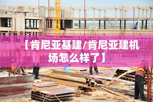 【肯尼亚基建/肯尼亚建机场怎么样了】