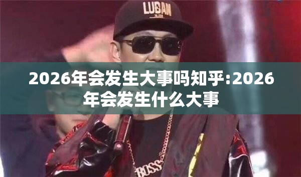 2026年会发生大事吗知乎:2026年会发生什么大事
