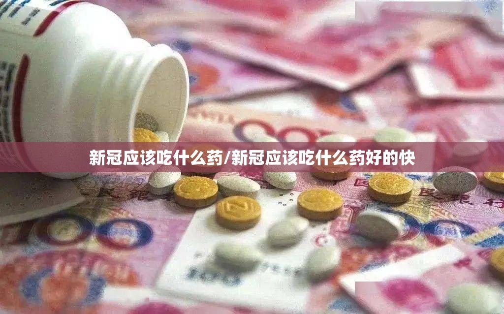 新冠应该吃什么药/新冠应该吃什么药好的快