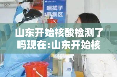 山东开始核酸检测了吗现在:山东开始核酸检测了吗现在还有吗