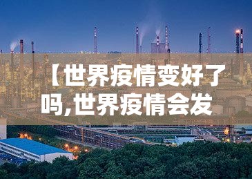 【世界疫情变好了吗,世界疫情会发展到什么程度】