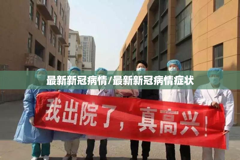 最新新冠病情/最新新冠病情症状