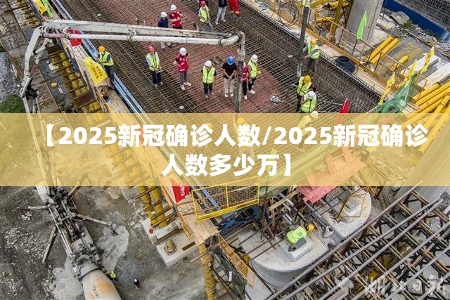 【2025新冠确诊人数/2025新冠确诊人数多少万】