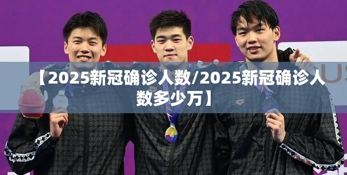 【2025新冠确诊人数/2025新冠确诊人数多少万】