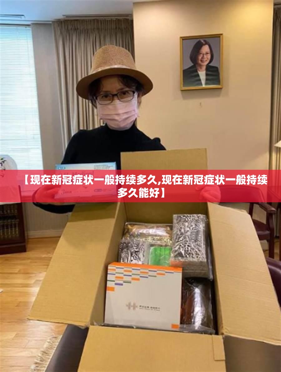 【现在新冠症状一般持续多久,现在新冠症状一般持续多久能好】