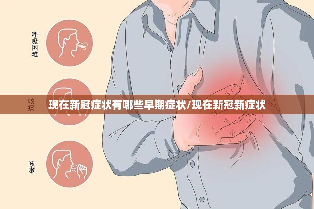 现在新冠症状有哪些早期症状/现在新冠新症状