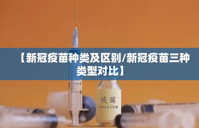 【新冠疫苗种类及区别/新冠疫苗三种类型对比】