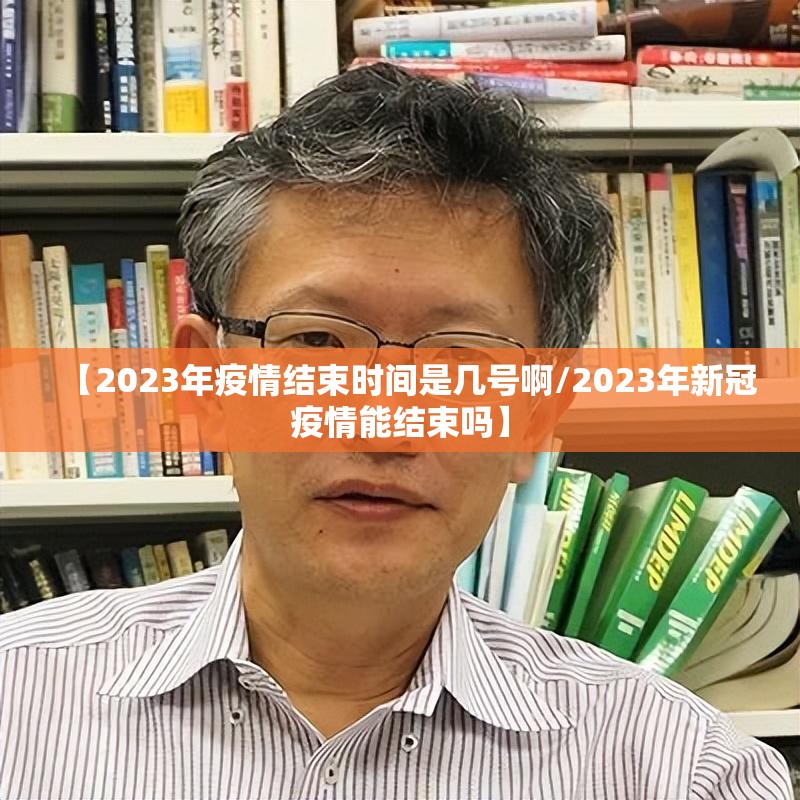 【2023年疫情结束时间是几号啊/2023年新冠疫情能结束吗】