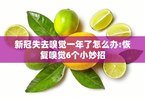 新冠失去嗅觉一年了怎么办:恢复嗅觉6个小妙招