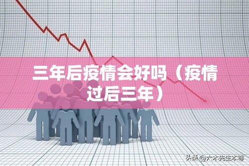 三年后疫情会好吗（疫情过后三年）