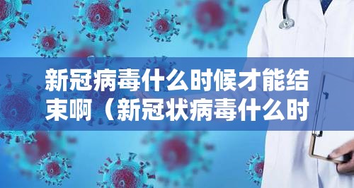 新冠病毒什么时候才能结束啊（新冠状病毒什么时候能结束）
