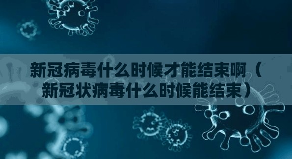 新冠病毒什么时候才能结束啊（新冠状病毒什么时候能结束）