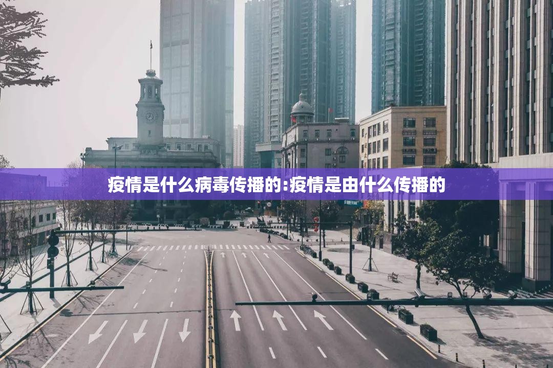 疫情是什么病毒传播的:疫情是由什么传播的