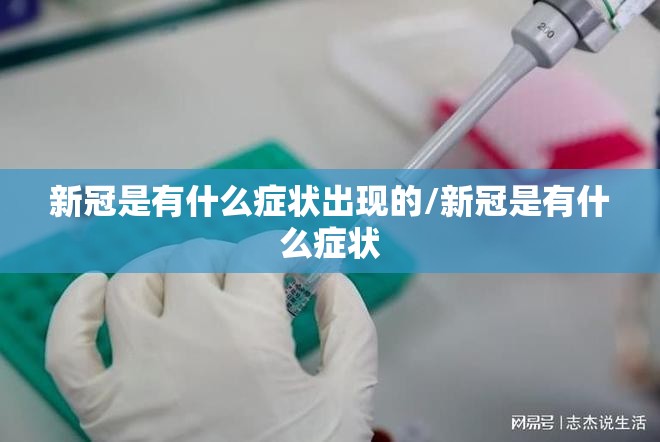 新冠是有什么症状出现的/新冠是有什么症状 新冠是有什么症状出现的/新冠是有什么症状