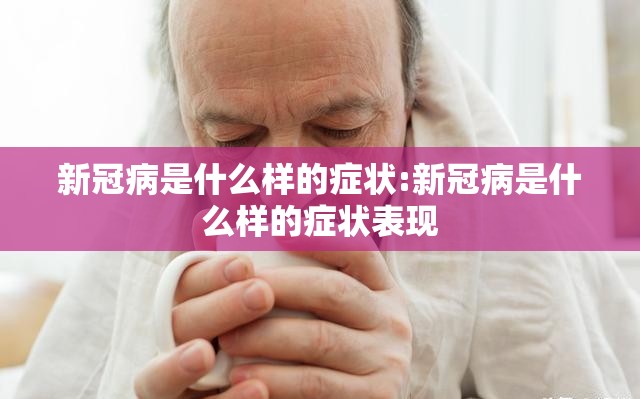 新冠病是什么样的症状:新冠病是什么样的症状表现