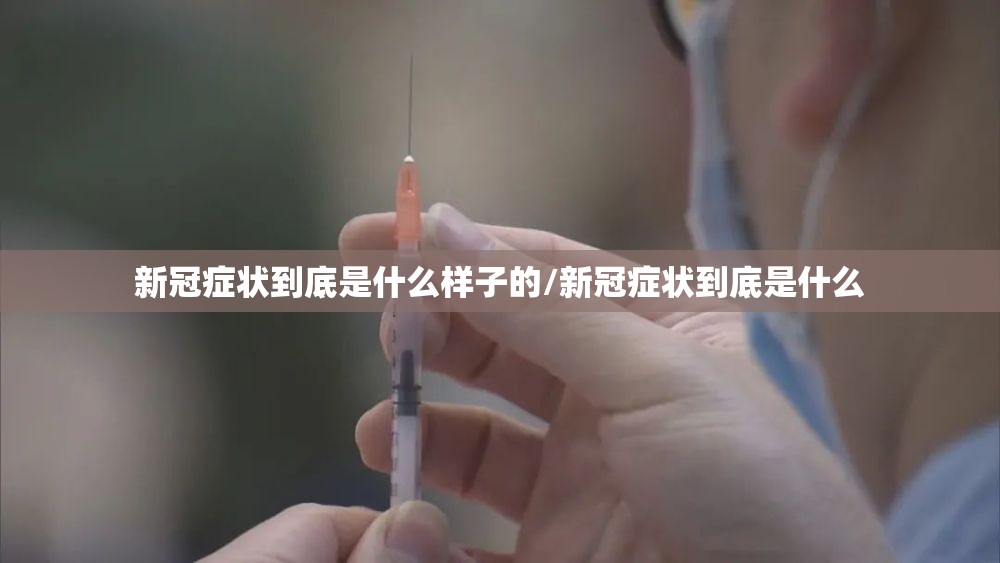 新冠症状到底是什么样子的/新冠症状到底是什么