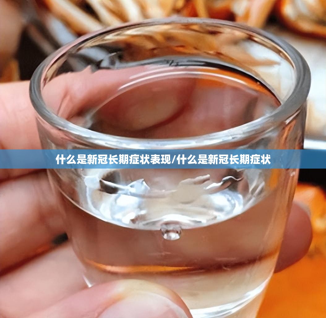 什么是新冠长期症状表现/什么是新冠长期症状