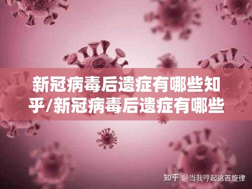 新冠病毒后遗症有哪些知乎/新冠病毒后遗症有哪些知乎百科