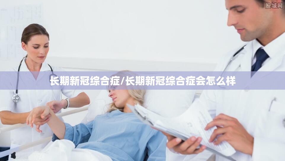 长期新冠综合症/长期新冠综合症会怎么样