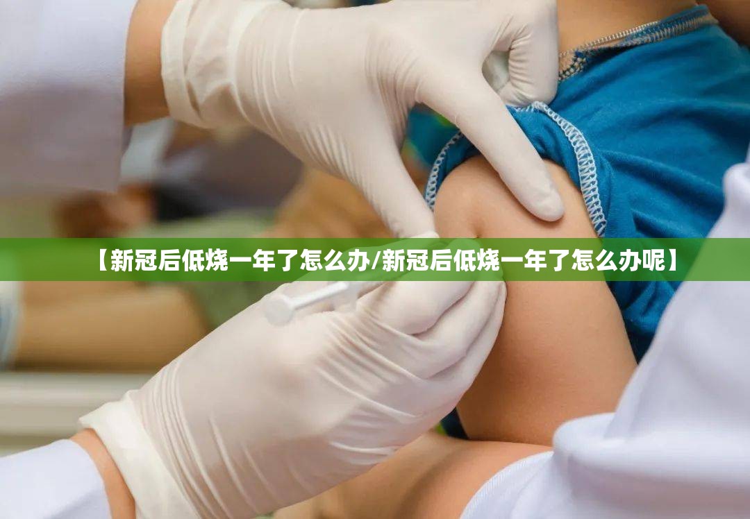 【新冠后低烧一年了怎么办/新冠后低烧一年了怎么办呢】