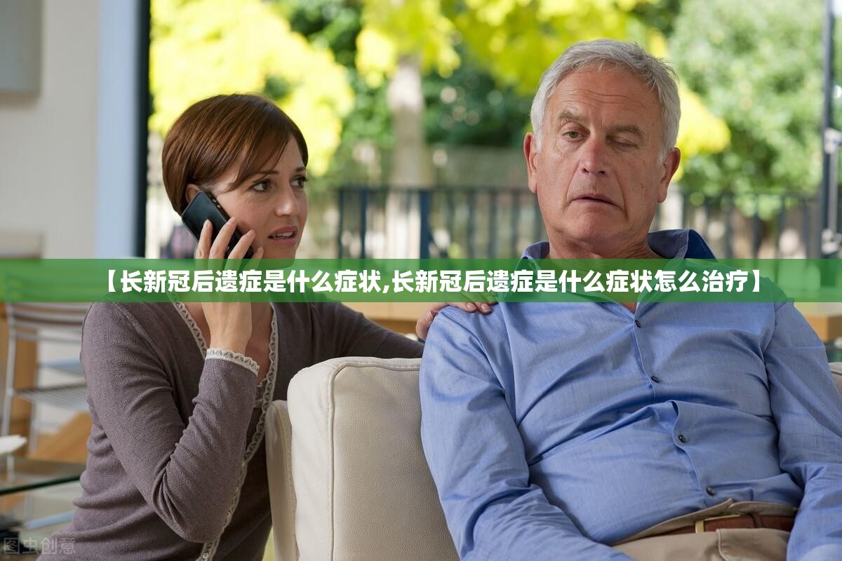 【长新冠后遗症是什么症状,长新冠后遗症是什么症状怎么治疗】