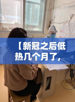 【新冠之后低热几个月了,新冠之后低热几个月了还没好】