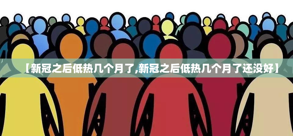 【新冠之后低热几个月了,新冠之后低热几个月了还没好】