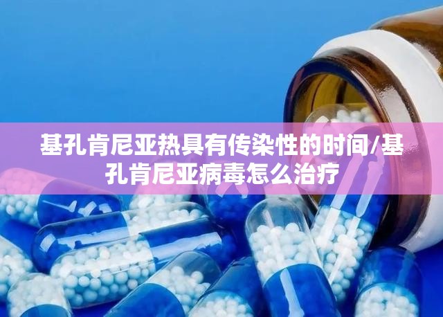 基孔肯尼亚热具有传染性的时间/基孔肯尼亚病毒怎么治疗