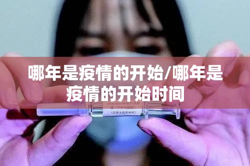 哪年是疫情的开始/哪年是疫情的开始时间