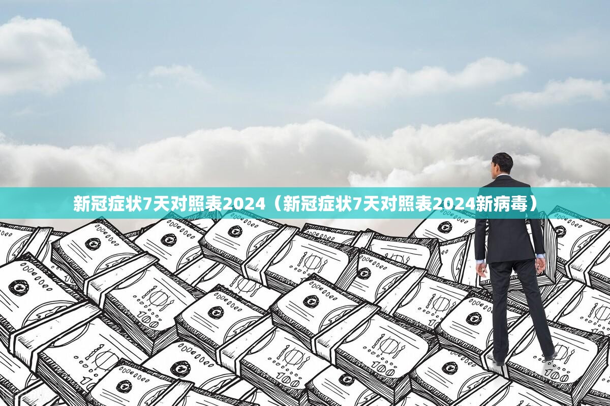 新冠症状7天对照表2024（新冠症状7天对照表2024新病毒）