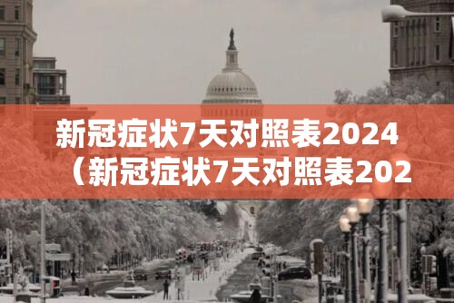 新冠症状7天对照表2024（新冠症状7天对照表2024新病毒）