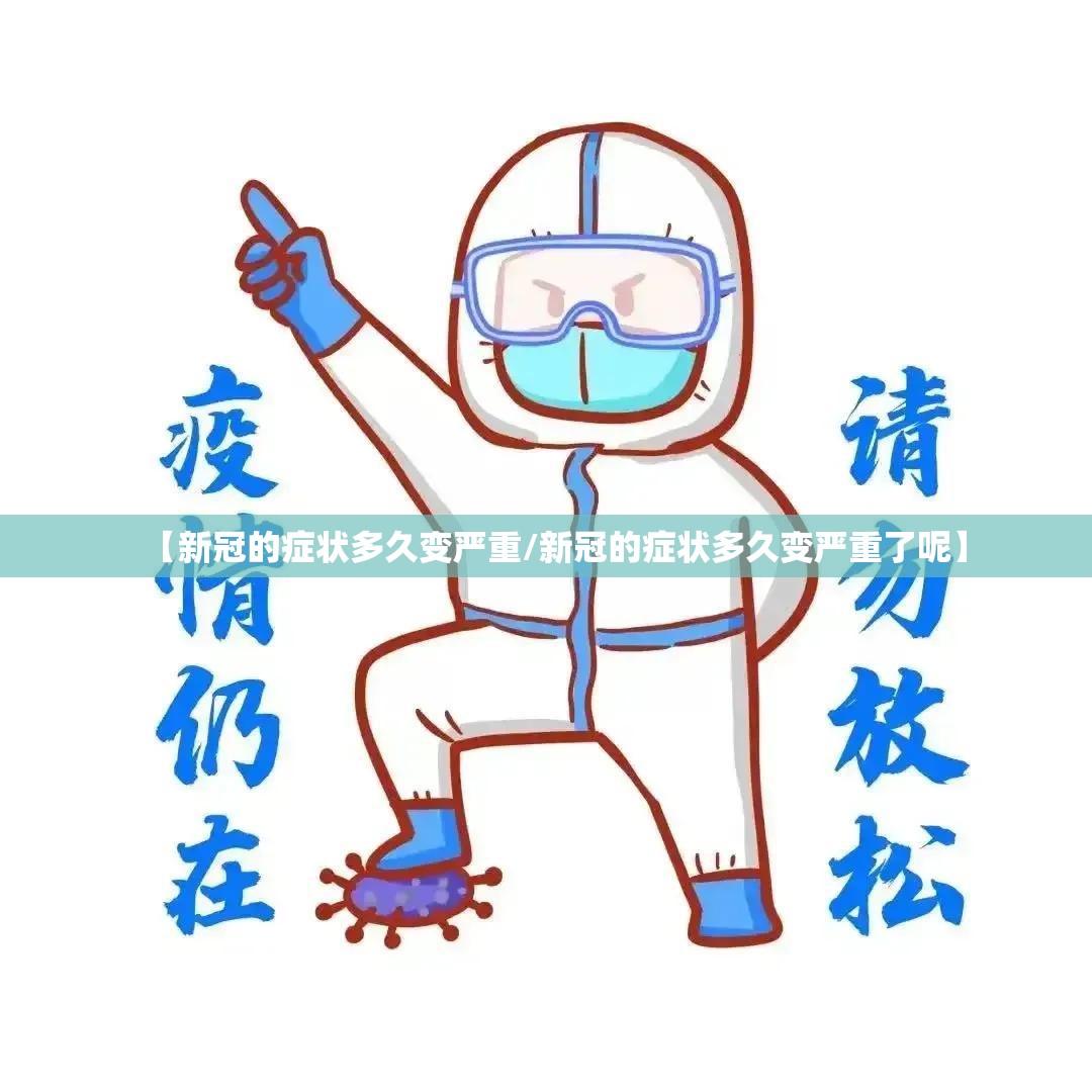 【新冠的症状多久变严重/新冠的症状多久变严重了呢】