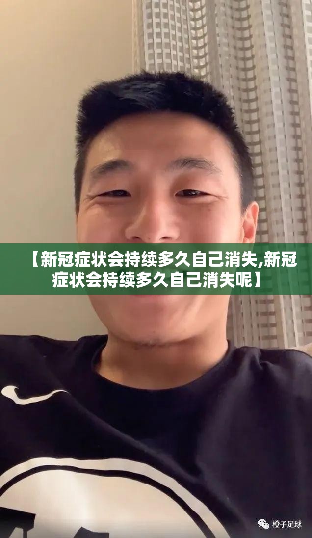 【新冠症状会持续多久自己消失,新冠症状会持续多久自己消失呢】