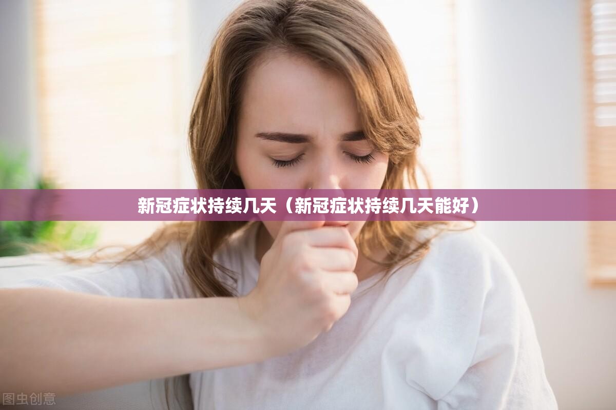 新冠症状持续几天（新冠症状持续几天能好）