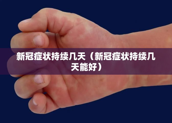 新冠症状持续几天（新冠症状持续几天能好）