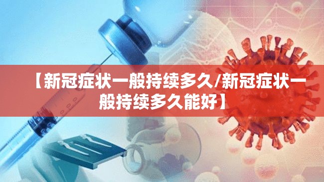 【新冠症状一般持续多久/新冠症状一般持续多久能好】