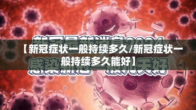 【新冠症状一般持续多久/新冠症状一般持续多久能好】