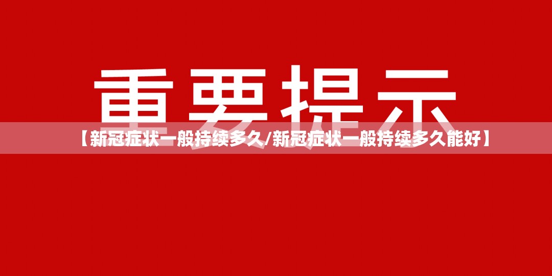 【新冠症状一般持续多久/新冠症状一般持续多久能好】