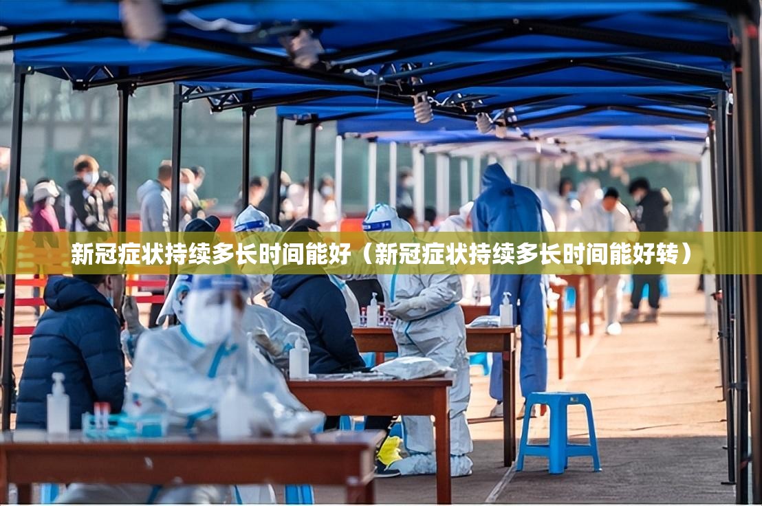 新冠症状持续多长时间能好（新冠症状持续多长时间能好转）