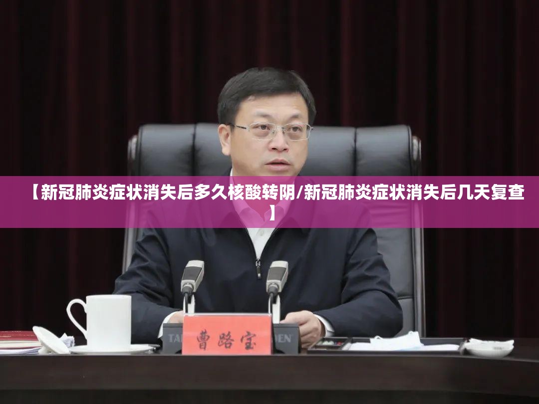 【新冠肺炎症状消失后多久核酸转阴/新冠肺炎症状消失后几天复查】