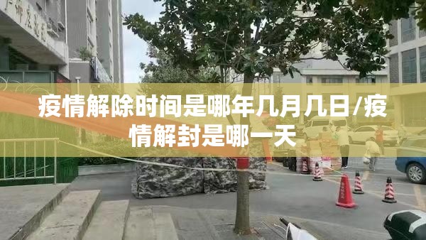 疫情解除时间是哪年几月几日/疫情解封是哪一天