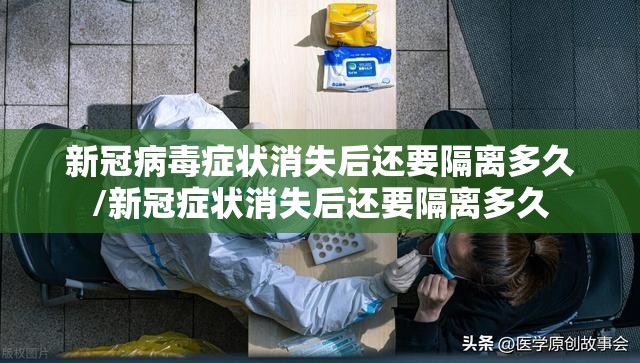 新冠病毒症状消失后还要隔离多久/新冠症状消失后还要隔离多久