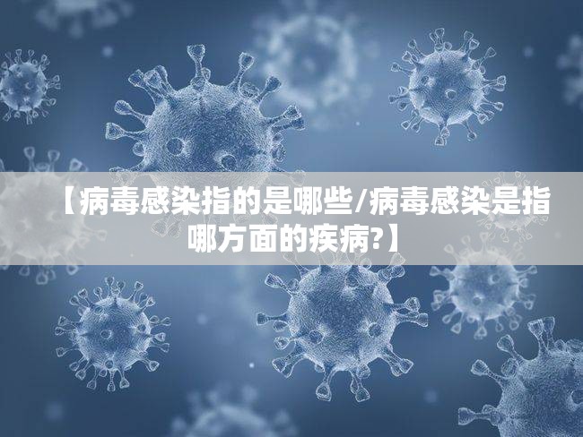 【病毒感染指的是哪些/病毒感染是指哪方面的疾病?】